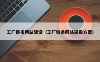 铁岭工厂链条网站建设（工厂链条网站建设方案）