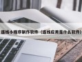 铁岭连线小程序制作软件（连线应用是什么软件）