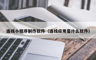 铁岭连线小程序制作软件（连线应用是什么软件）