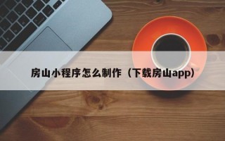 铁岭房山小程序怎么制作（下载房山app）