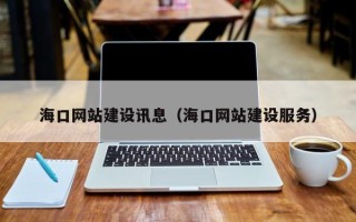 铁岭海口网站建设讯息（海口网站建设服务）