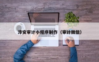 铁岭淳安审计小程序制作（审计微信）