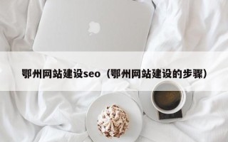 铁岭鄂州网站建设seo（鄂州网站建设的步骤）