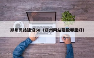铁岭郑州网站建设58（郑州网站建设哪里好）