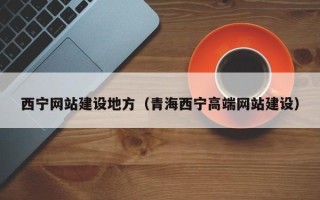 铁岭西宁网站建设地方（青海西宁高端网站建设）
