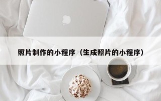 铁岭照片制作的小程序（生成照片的小程序）