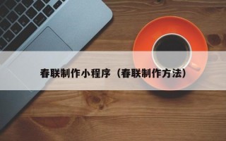 铁岭春联制作小程序（春联制作方法）
