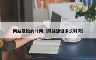 铁岭网站建设的时间（网站建设多长时间）
