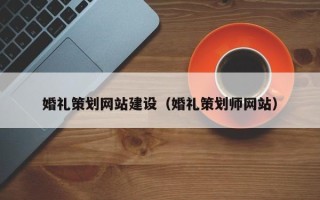 铁岭婚礼策划网站建设（婚礼策划师网站）