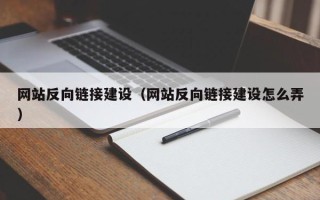 铁岭网站反向链接建设（网站反向链接建设怎么弄）