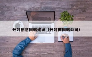 铁岭开封创意网站建设（开封做网站公司）